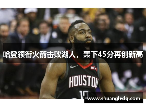 哈登领衔火箭击败湖人，轰下45分再创新高