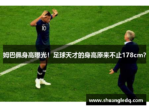 姆巴佩身高曝光！足球天才的身高原来不止178cm？