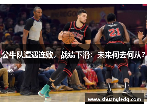 公牛队遭遇连败，战绩下滑：未来何去何从？